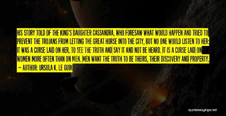 Ursula K. Le Guin Quotes: His Story Told Of The King's Daughter Cassandra, Who Foresaw What Would Happen And Tried To Prevent The Trojans From