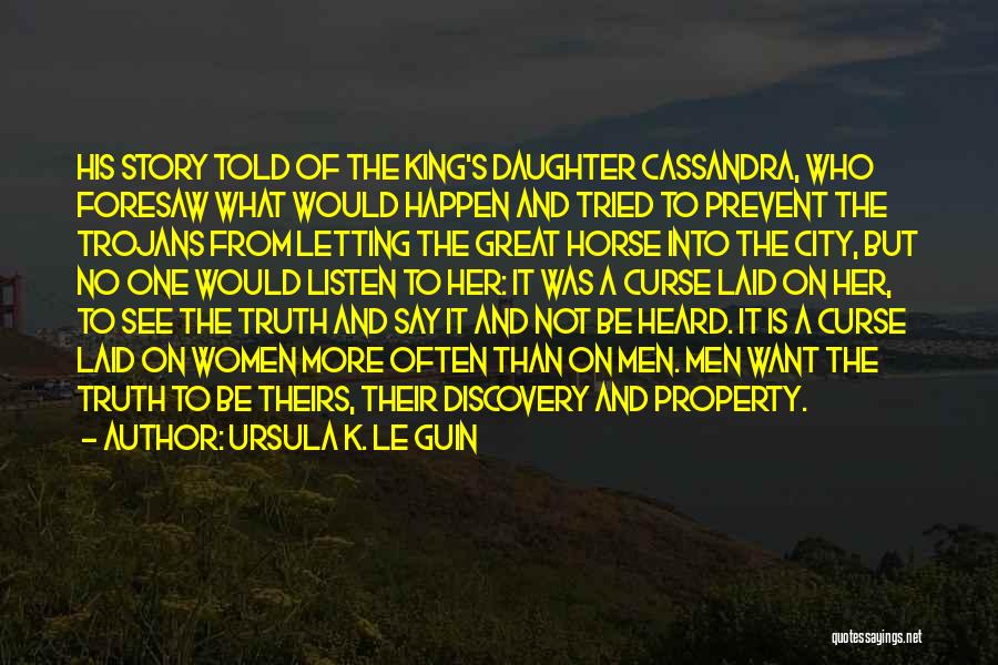 Ursula K. Le Guin Quotes: His Story Told Of The King's Daughter Cassandra, Who Foresaw What Would Happen And Tried To Prevent The Trojans From