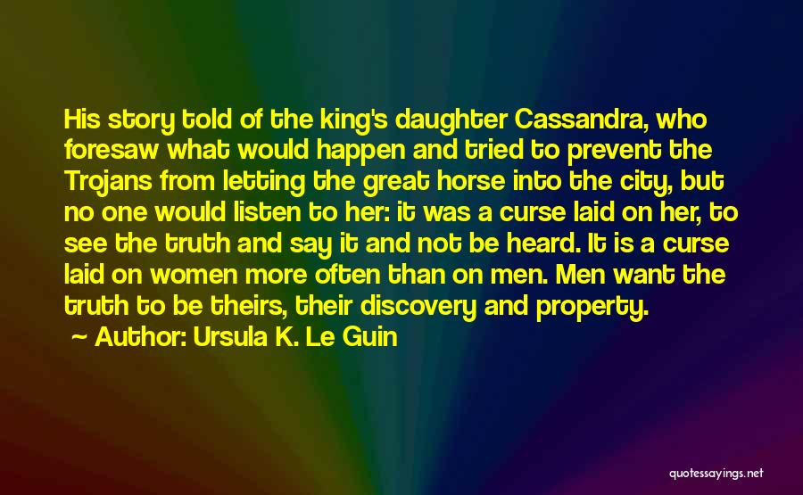 Ursula K. Le Guin Quotes: His Story Told Of The King's Daughter Cassandra, Who Foresaw What Would Happen And Tried To Prevent The Trojans From