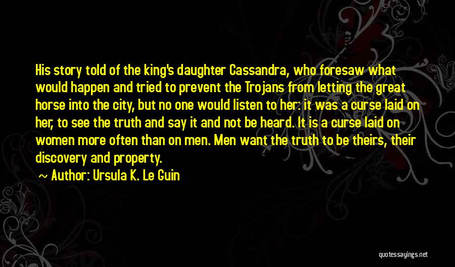 Ursula K. Le Guin Quotes: His Story Told Of The King's Daughter Cassandra, Who Foresaw What Would Happen And Tried To Prevent The Trojans From