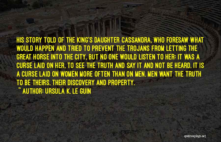 Ursula K. Le Guin Quotes: His Story Told Of The King's Daughter Cassandra, Who Foresaw What Would Happen And Tried To Prevent The Trojans From