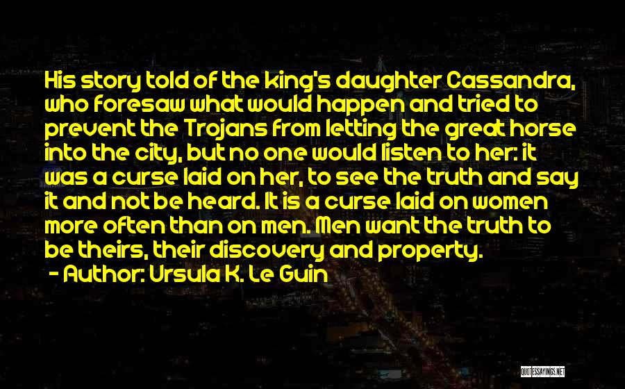 Ursula K. Le Guin Quotes: His Story Told Of The King's Daughter Cassandra, Who Foresaw What Would Happen And Tried To Prevent The Trojans From