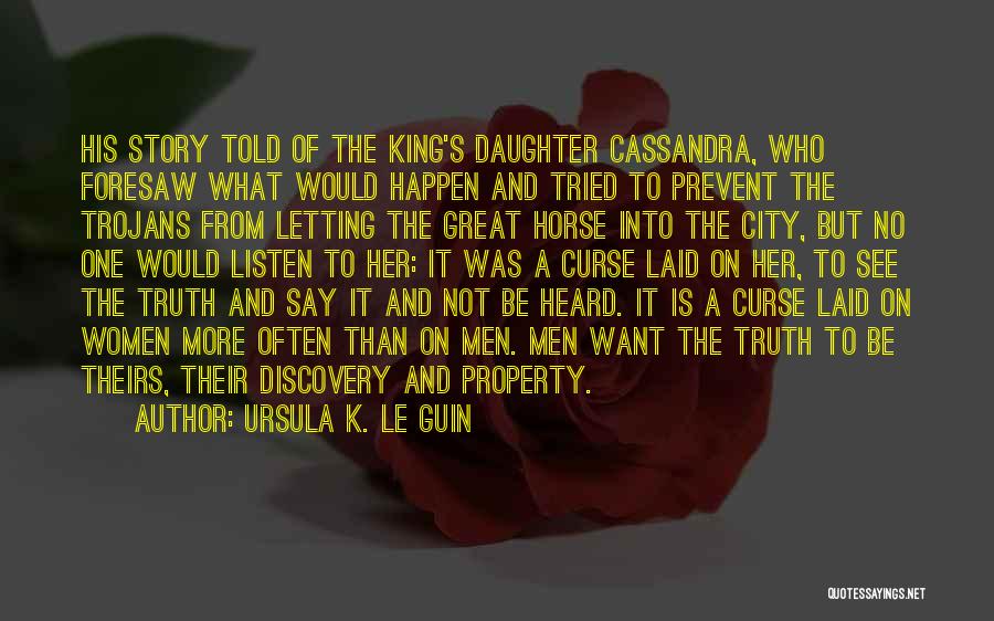 Ursula K. Le Guin Quotes: His Story Told Of The King's Daughter Cassandra, Who Foresaw What Would Happen And Tried To Prevent The Trojans From