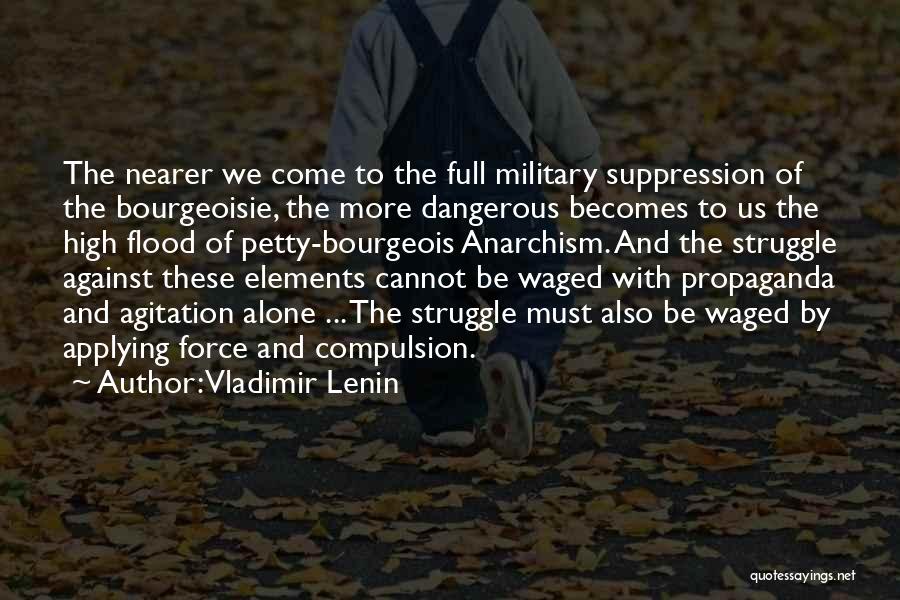 Vladimir Lenin Quotes: The Nearer We Come To The Full Military Suppression Of The Bourgeoisie, The More Dangerous Becomes To Us The High