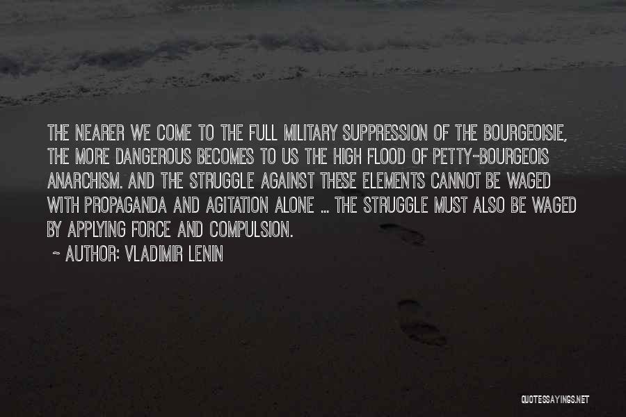 Vladimir Lenin Quotes: The Nearer We Come To The Full Military Suppression Of The Bourgeoisie, The More Dangerous Becomes To Us The High