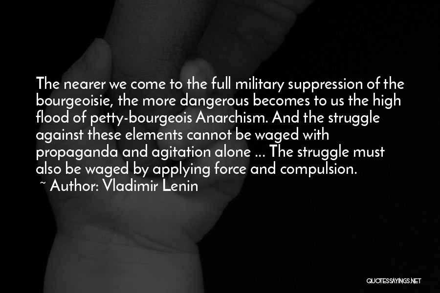 Vladimir Lenin Quotes: The Nearer We Come To The Full Military Suppression Of The Bourgeoisie, The More Dangerous Becomes To Us The High