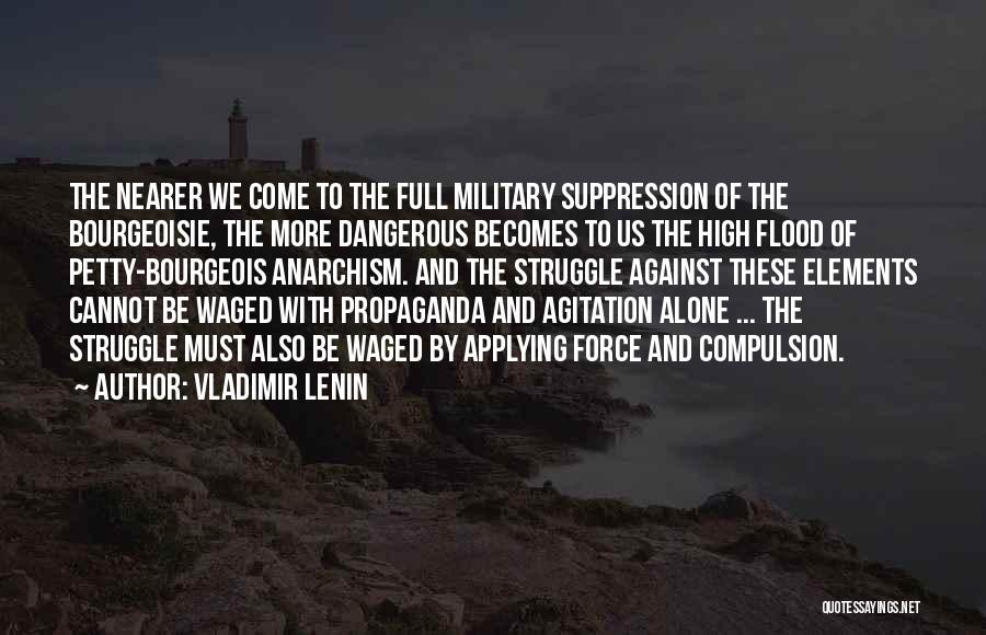 Vladimir Lenin Quotes: The Nearer We Come To The Full Military Suppression Of The Bourgeoisie, The More Dangerous Becomes To Us The High