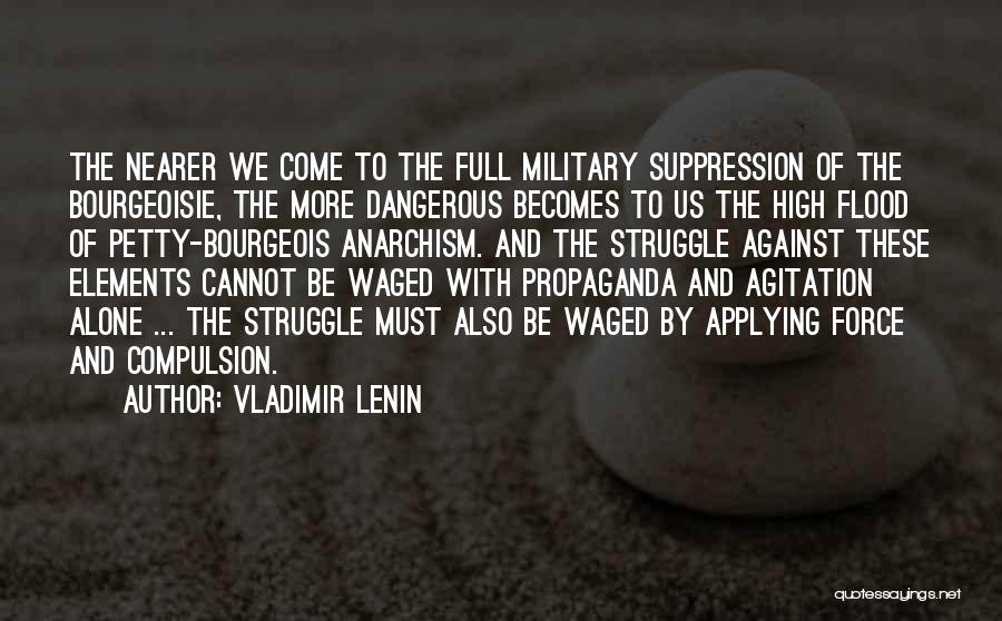 Vladimir Lenin Quotes: The Nearer We Come To The Full Military Suppression Of The Bourgeoisie, The More Dangerous Becomes To Us The High