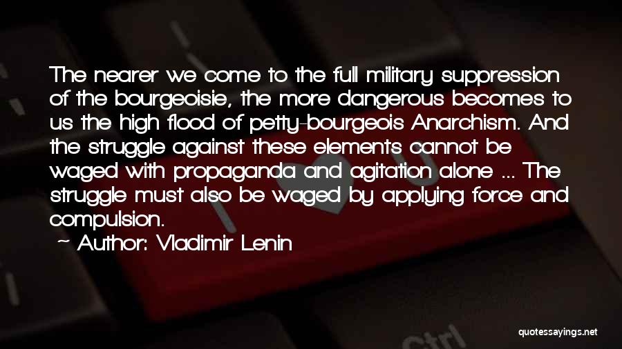 Vladimir Lenin Quotes: The Nearer We Come To The Full Military Suppression Of The Bourgeoisie, The More Dangerous Becomes To Us The High