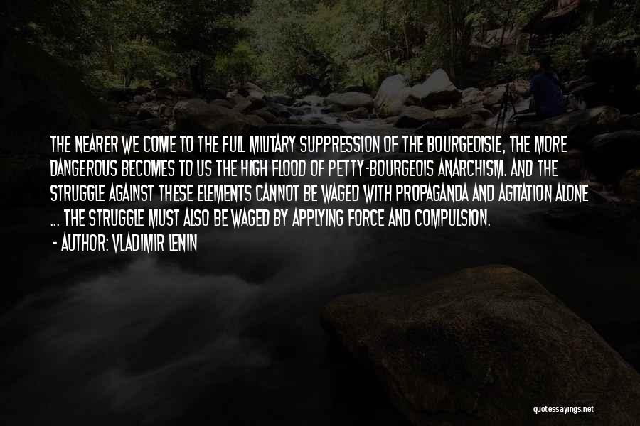 Vladimir Lenin Quotes: The Nearer We Come To The Full Military Suppression Of The Bourgeoisie, The More Dangerous Becomes To Us The High