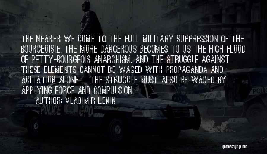 Vladimir Lenin Quotes: The Nearer We Come To The Full Military Suppression Of The Bourgeoisie, The More Dangerous Becomes To Us The High