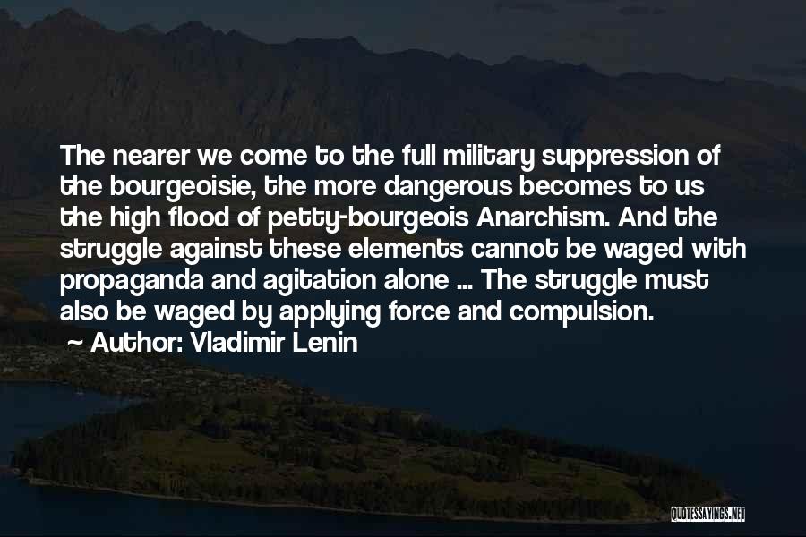 Vladimir Lenin Quotes: The Nearer We Come To The Full Military Suppression Of The Bourgeoisie, The More Dangerous Becomes To Us The High