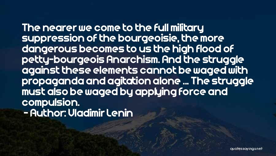 Vladimir Lenin Quotes: The Nearer We Come To The Full Military Suppression Of The Bourgeoisie, The More Dangerous Becomes To Us The High