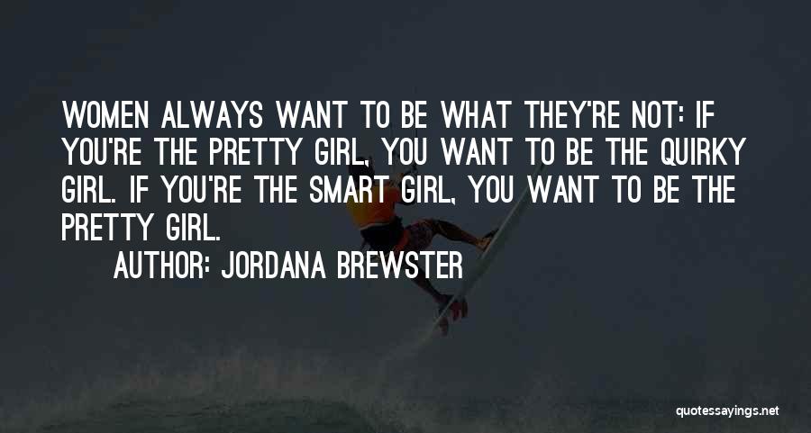 Jordana Brewster Quotes: Women Always Want To Be What They're Not: If You're The Pretty Girl, You Want To Be The Quirky Girl.