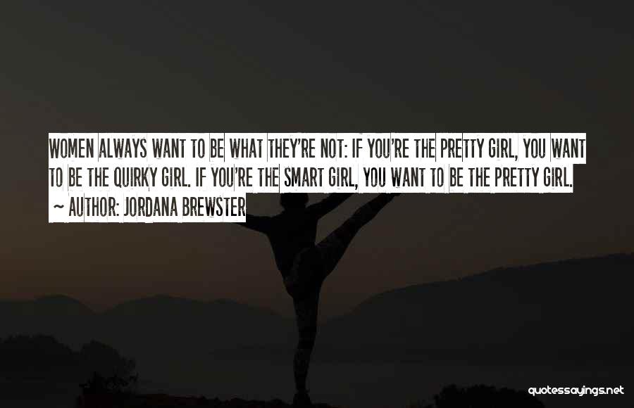 Jordana Brewster Quotes: Women Always Want To Be What They're Not: If You're The Pretty Girl, You Want To Be The Quirky Girl.