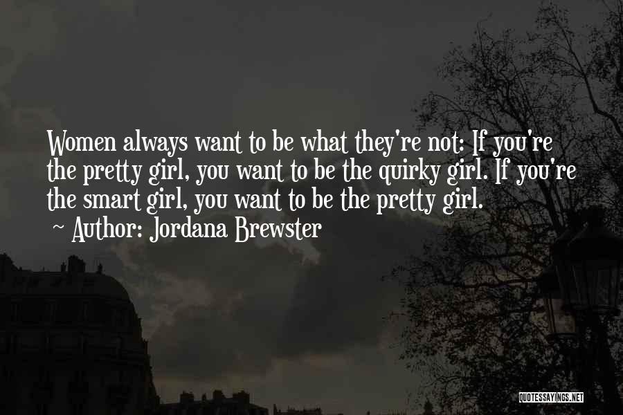 Jordana Brewster Quotes: Women Always Want To Be What They're Not: If You're The Pretty Girl, You Want To Be The Quirky Girl.