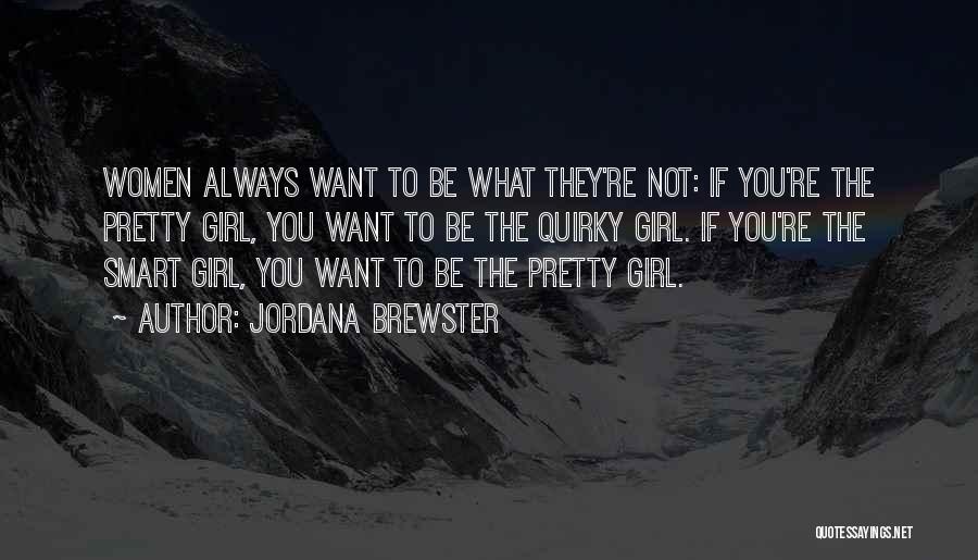 Jordana Brewster Quotes: Women Always Want To Be What They're Not: If You're The Pretty Girl, You Want To Be The Quirky Girl.