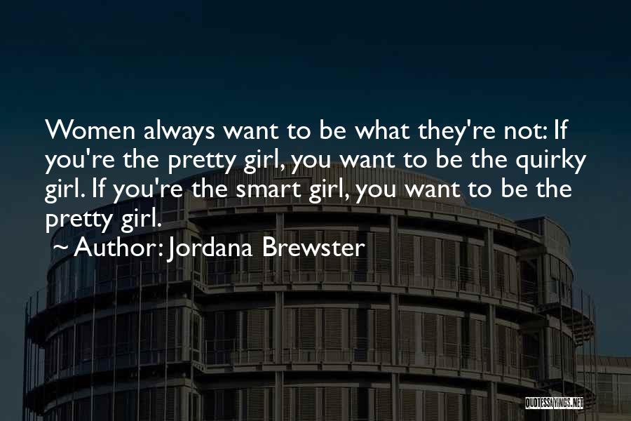 Jordana Brewster Quotes: Women Always Want To Be What They're Not: If You're The Pretty Girl, You Want To Be The Quirky Girl.