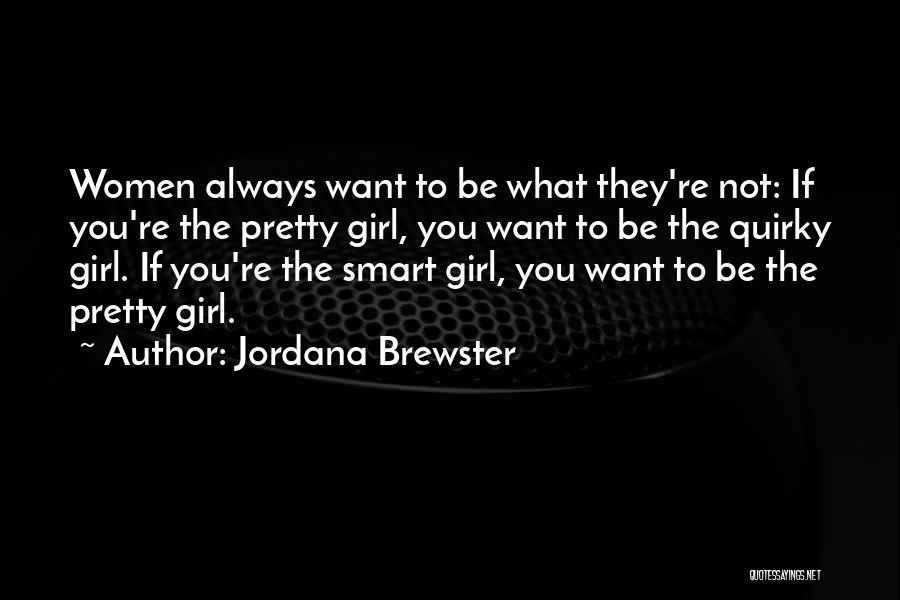 Jordana Brewster Quotes: Women Always Want To Be What They're Not: If You're The Pretty Girl, You Want To Be The Quirky Girl.