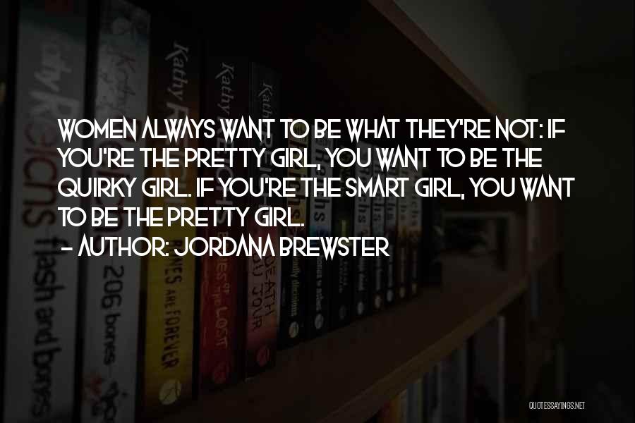 Jordana Brewster Quotes: Women Always Want To Be What They're Not: If You're The Pretty Girl, You Want To Be The Quirky Girl.
