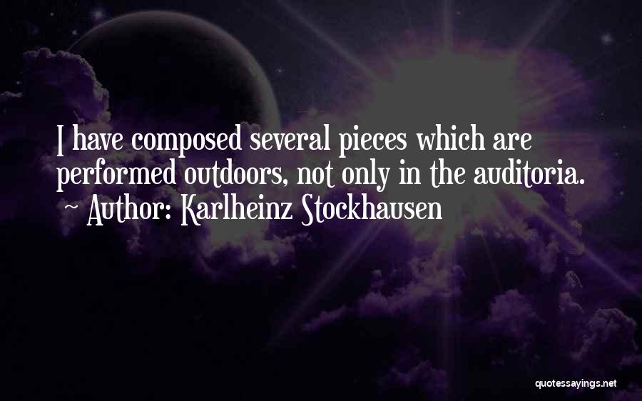 Karlheinz Stockhausen Quotes: I Have Composed Several Pieces Which Are Performed Outdoors, Not Only In The Auditoria.