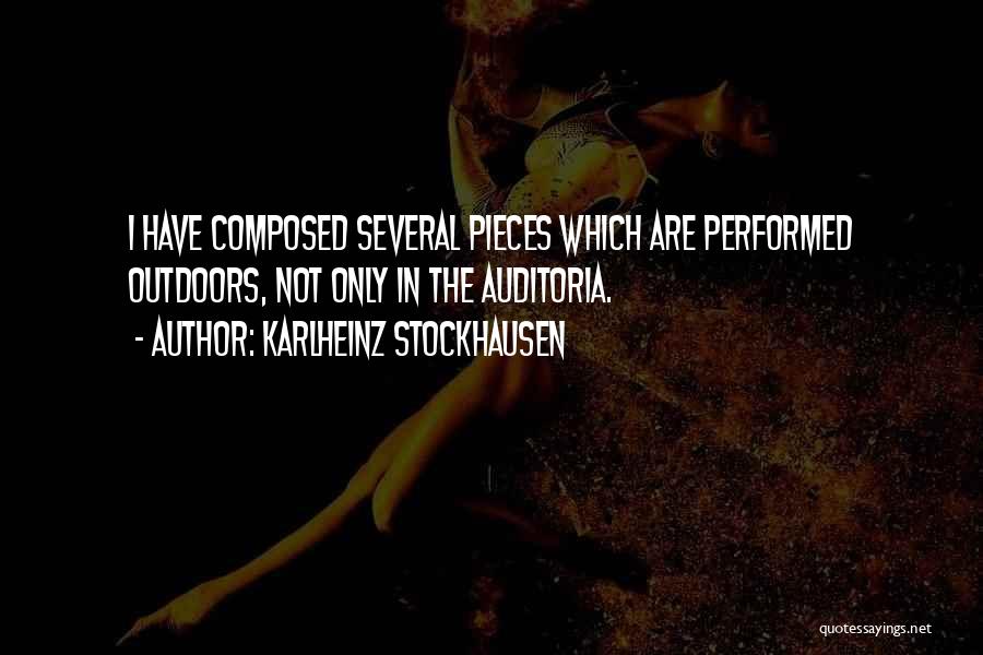 Karlheinz Stockhausen Quotes: I Have Composed Several Pieces Which Are Performed Outdoors, Not Only In The Auditoria.
