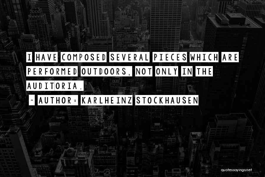 Karlheinz Stockhausen Quotes: I Have Composed Several Pieces Which Are Performed Outdoors, Not Only In The Auditoria.