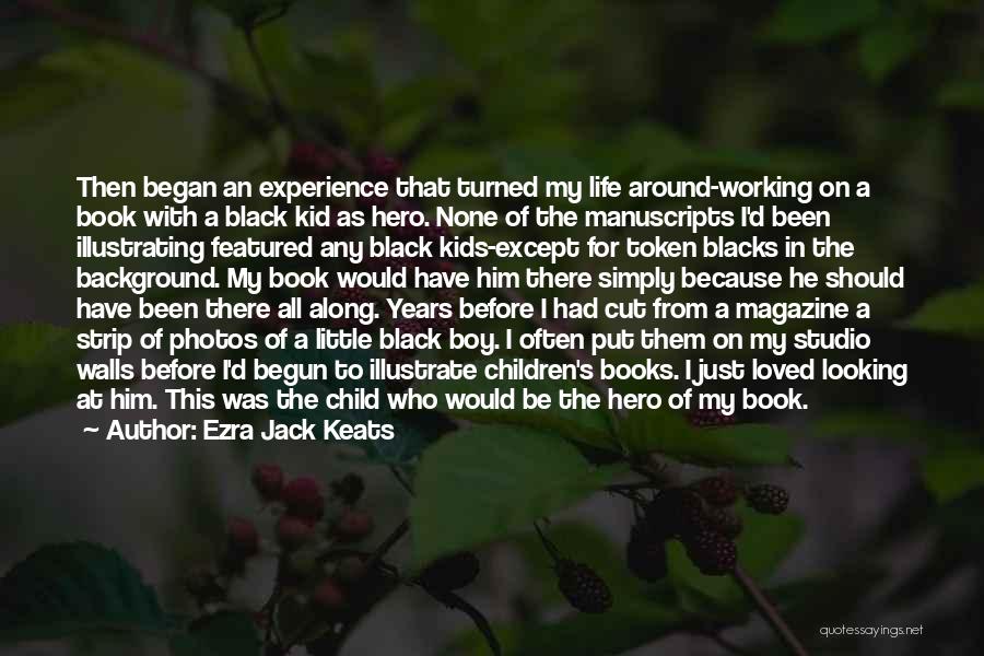 Ezra Jack Keats Quotes: Then Began An Experience That Turned My Life Around-working On A Book With A Black Kid As Hero. None Of