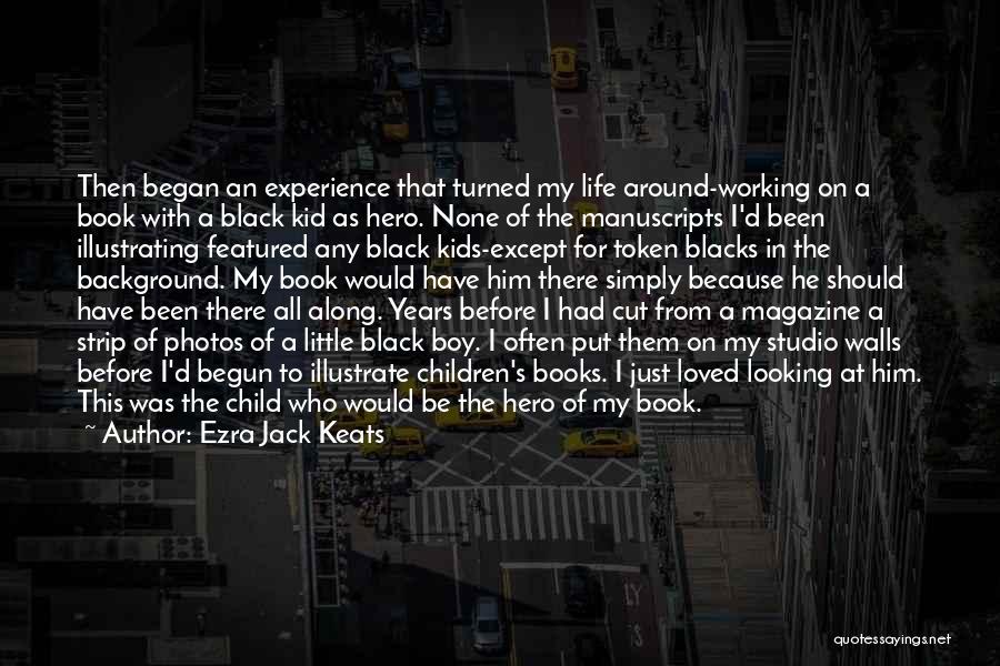 Ezra Jack Keats Quotes: Then Began An Experience That Turned My Life Around-working On A Book With A Black Kid As Hero. None Of