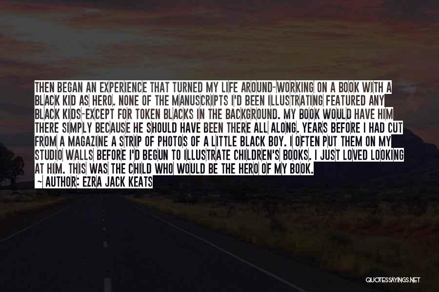 Ezra Jack Keats Quotes: Then Began An Experience That Turned My Life Around-working On A Book With A Black Kid As Hero. None Of