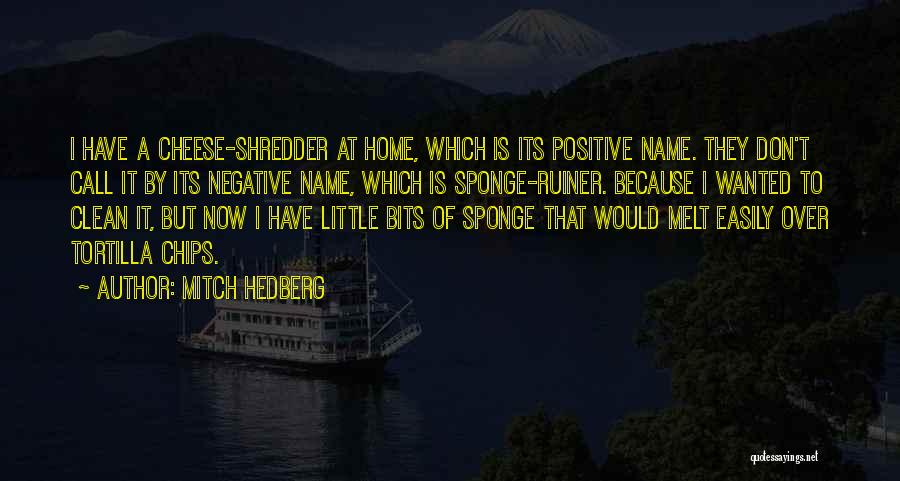 Mitch Hedberg Quotes: I Have A Cheese-shredder At Home, Which Is Its Positive Name. They Don't Call It By Its Negative Name, Which