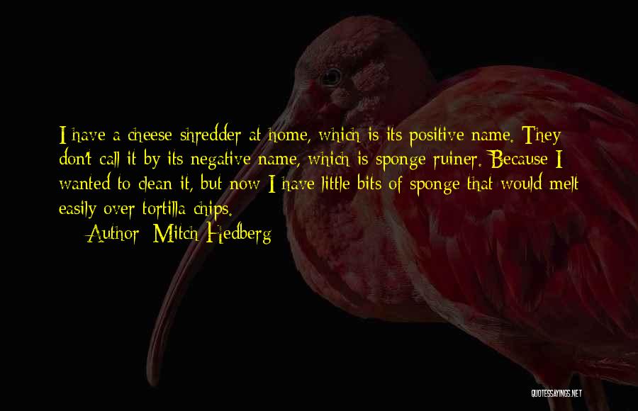 Mitch Hedberg Quotes: I Have A Cheese-shredder At Home, Which Is Its Positive Name. They Don't Call It By Its Negative Name, Which