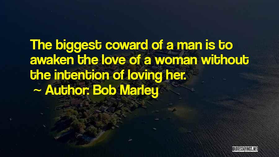 Bob Marley Quotes: The Biggest Coward Of A Man Is To Awaken The Love Of A Woman Without The Intention Of Loving Her.