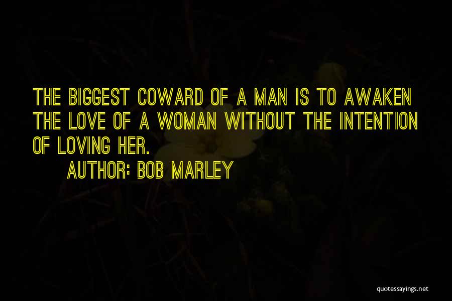 Bob Marley Quotes: The Biggest Coward Of A Man Is To Awaken The Love Of A Woman Without The Intention Of Loving Her.