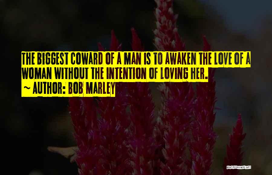 Bob Marley Quotes: The Biggest Coward Of A Man Is To Awaken The Love Of A Woman Without The Intention Of Loving Her.
