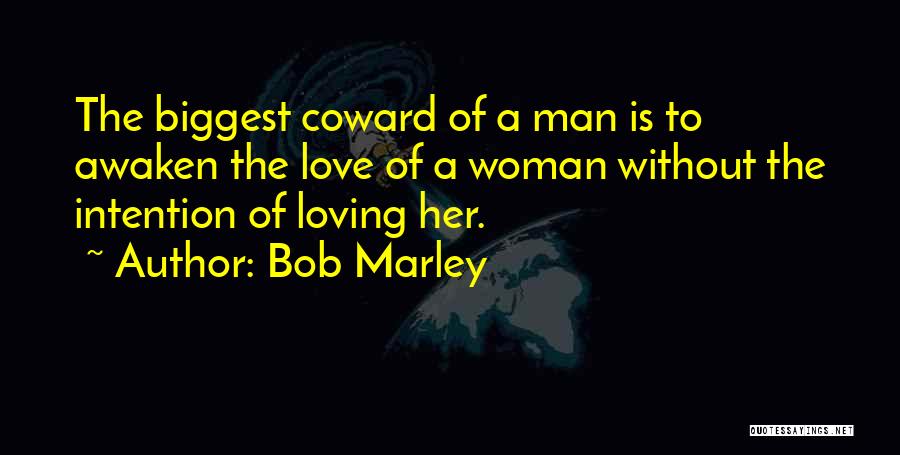 Bob Marley Quotes: The Biggest Coward Of A Man Is To Awaken The Love Of A Woman Without The Intention Of Loving Her.