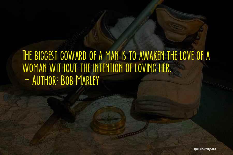 Bob Marley Quotes: The Biggest Coward Of A Man Is To Awaken The Love Of A Woman Without The Intention Of Loving Her.