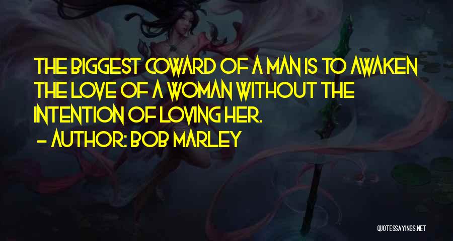 Bob Marley Quotes: The Biggest Coward Of A Man Is To Awaken The Love Of A Woman Without The Intention Of Loving Her.