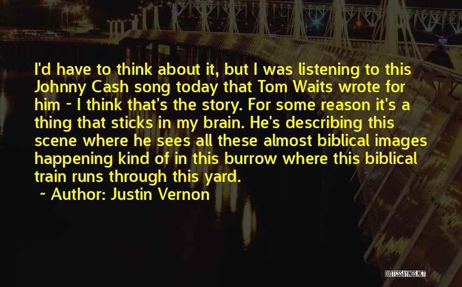 Justin Vernon Quotes: I'd Have To Think About It, But I Was Listening To This Johnny Cash Song Today That Tom Waits Wrote