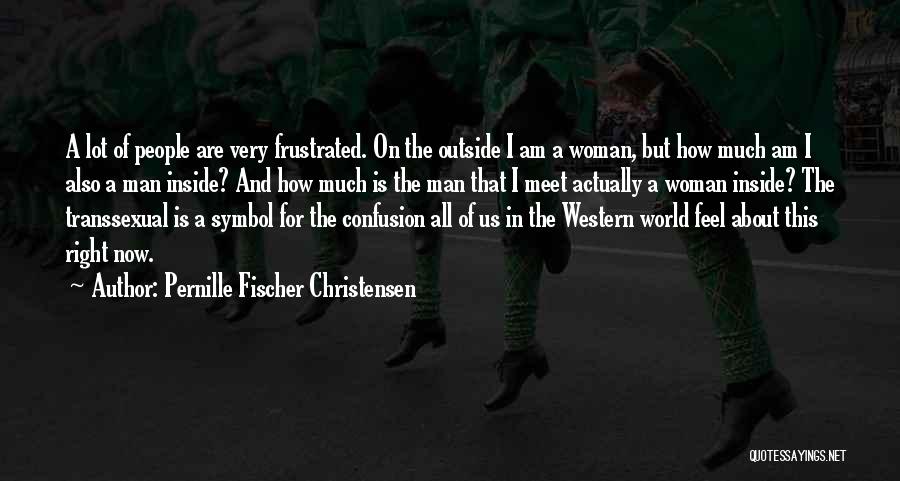 Pernille Fischer Christensen Quotes: A Lot Of People Are Very Frustrated. On The Outside I Am A Woman, But How Much Am I Also