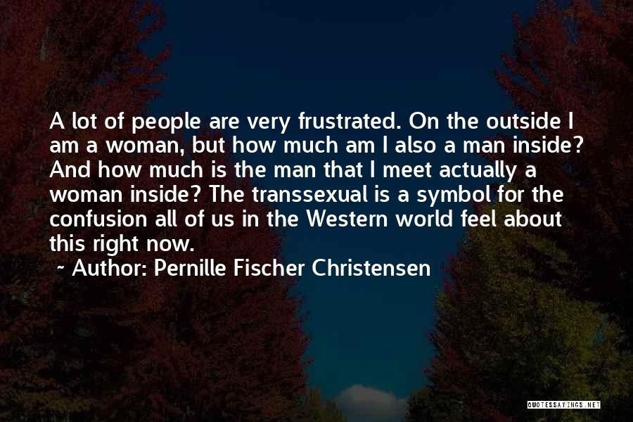 Pernille Fischer Christensen Quotes: A Lot Of People Are Very Frustrated. On The Outside I Am A Woman, But How Much Am I Also