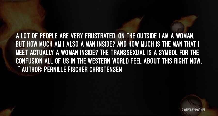 Pernille Fischer Christensen Quotes: A Lot Of People Are Very Frustrated. On The Outside I Am A Woman, But How Much Am I Also