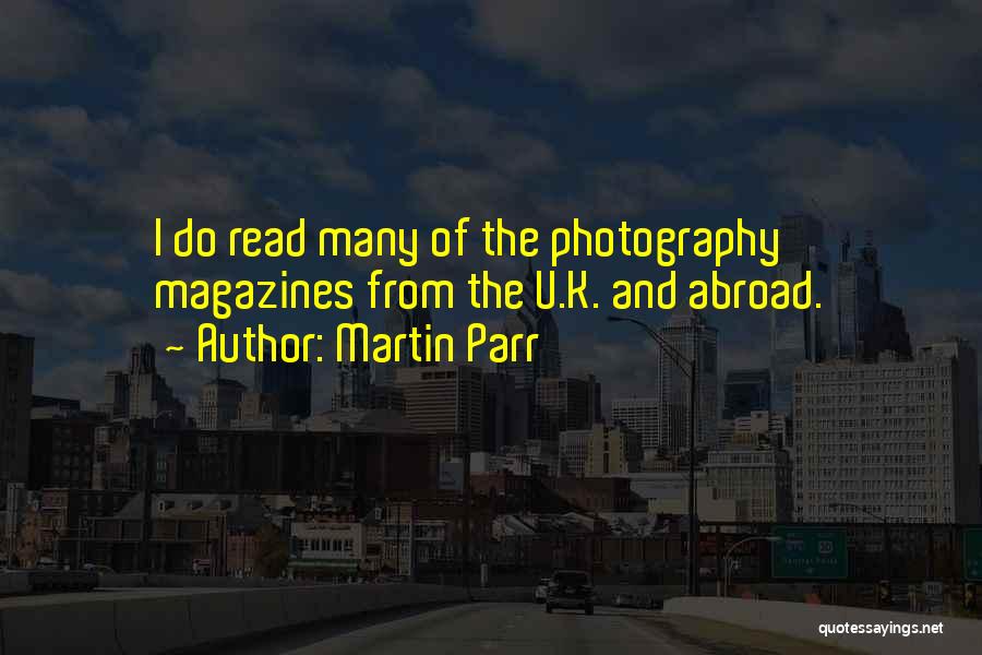 Martin Parr Quotes: I Do Read Many Of The Photography Magazines From The U.k. And Abroad.