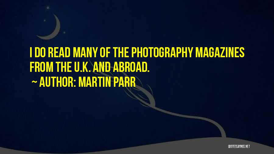 Martin Parr Quotes: I Do Read Many Of The Photography Magazines From The U.k. And Abroad.