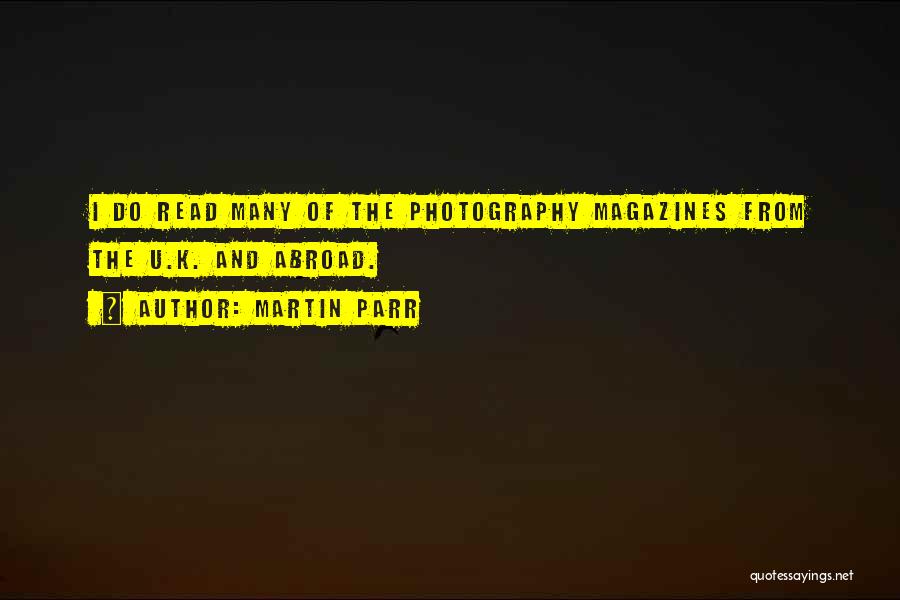 Martin Parr Quotes: I Do Read Many Of The Photography Magazines From The U.k. And Abroad.