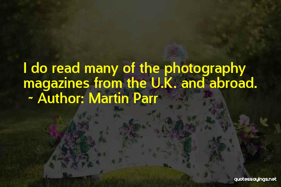 Martin Parr Quotes: I Do Read Many Of The Photography Magazines From The U.k. And Abroad.