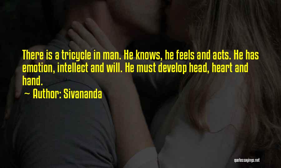 Sivananda Quotes: There Is A Tricycle In Man. He Knows, He Feels And Acts. He Has Emotion, Intellect And Will. He Must