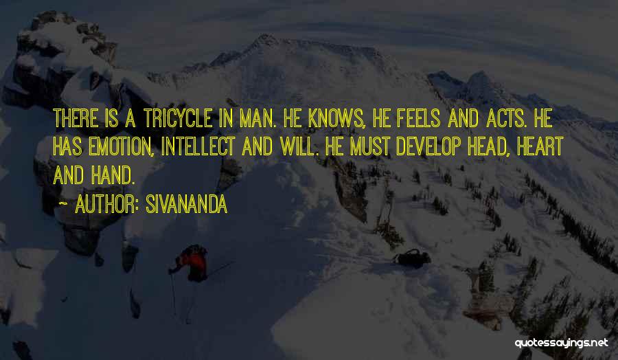 Sivananda Quotes: There Is A Tricycle In Man. He Knows, He Feels And Acts. He Has Emotion, Intellect And Will. He Must