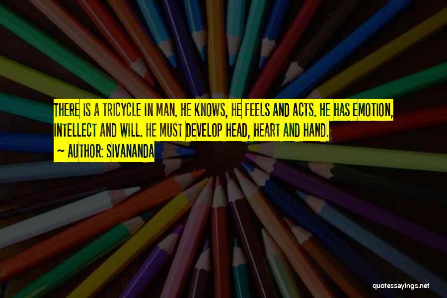 Sivananda Quotes: There Is A Tricycle In Man. He Knows, He Feels And Acts. He Has Emotion, Intellect And Will. He Must