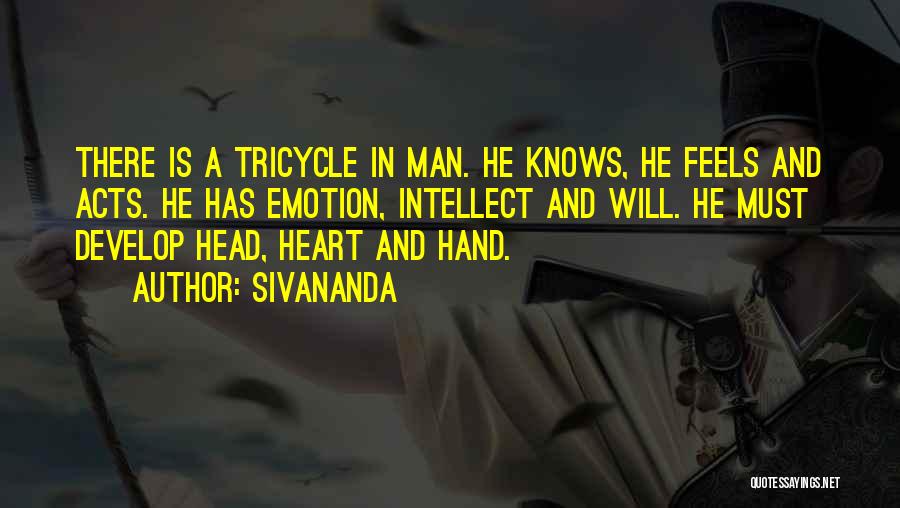 Sivananda Quotes: There Is A Tricycle In Man. He Knows, He Feels And Acts. He Has Emotion, Intellect And Will. He Must